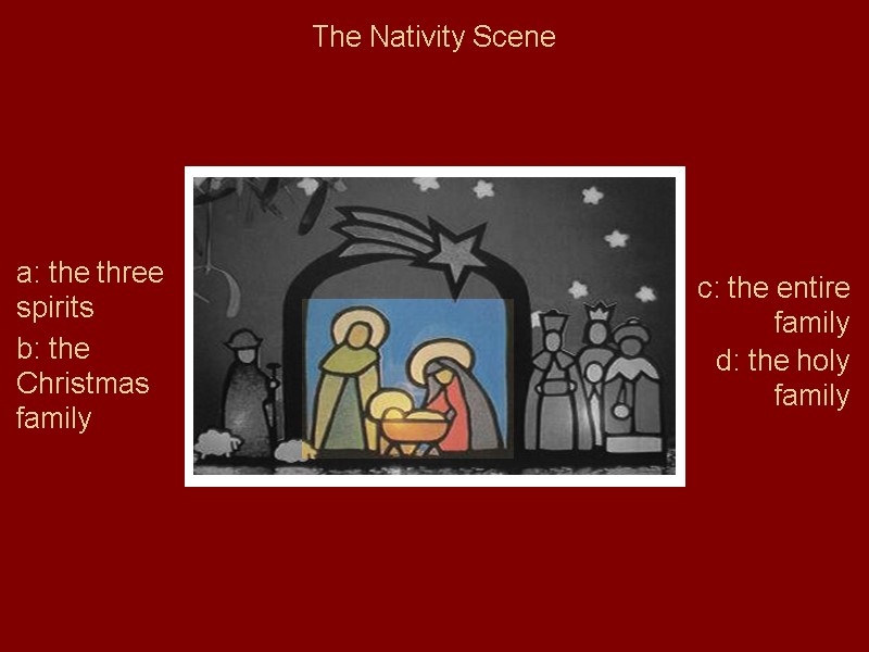 The Nativity Scene a: the three spirits b: the Christmas family c: the entire